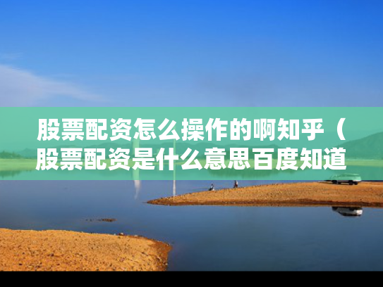 股票配资怎么操作的啊知乎（股票配资是什么意思百度知道）