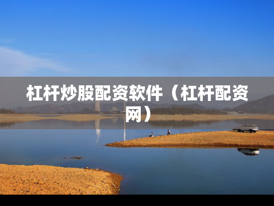 杠杆炒股配资软件（杠杆配资网）