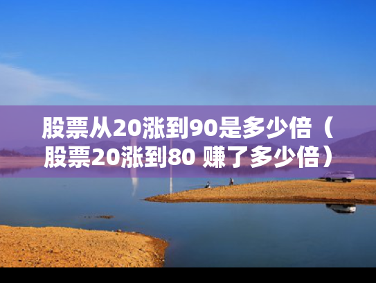 股票从20涨到90是多少倍（股票20涨到80 赚了多少倍）