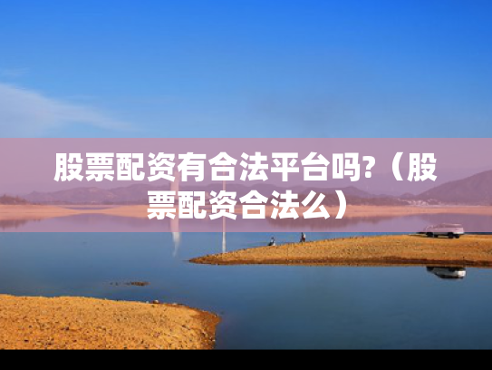 股票配资有合法平台吗?（股票配资合法么）