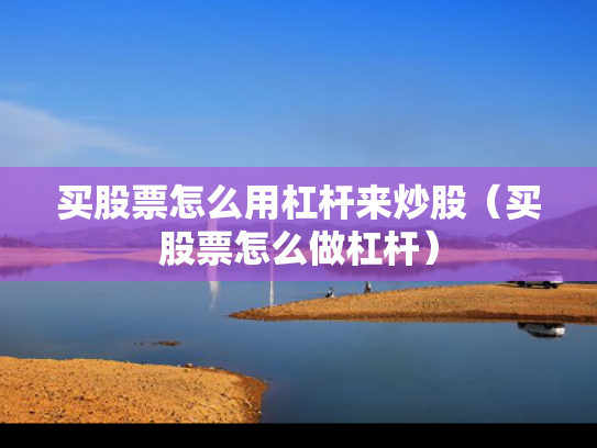 买股票怎么用杠杆来炒股（买股票怎么做杠杆）