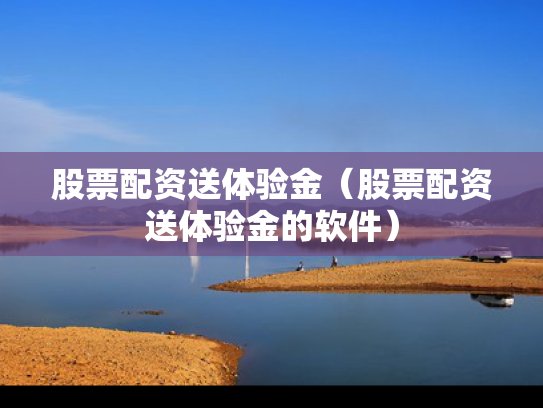 股票配资送体验金（股票配资送体验金的软件）