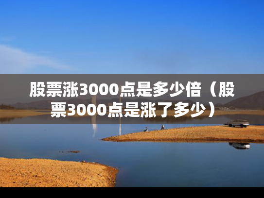 股票涨3000点是多少倍（股票3000点是涨了多少）