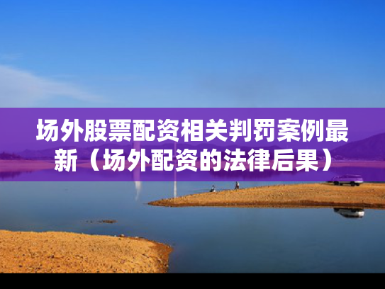 场外股票配资相关判罚案例最新（场外配资的法律后果）
