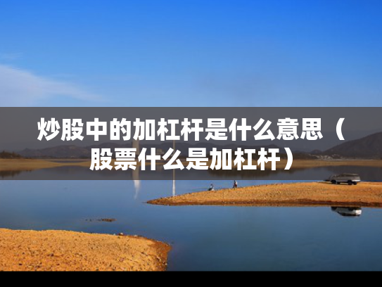 炒股中的加杠杆是什么意思（股票什么是加杠杆）