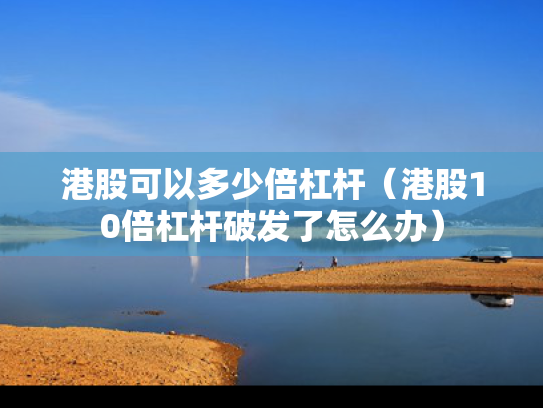 港股可以多少倍杠杆（港股10倍杠杆破发了怎么办）