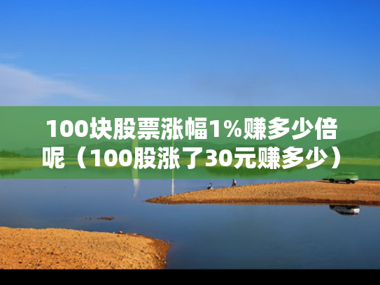 100块股票涨幅1%赚多少倍呢（100股涨了30元赚多少）