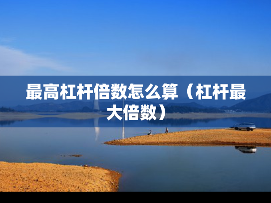 最高杠杆倍数怎么算（杠杆最大倍数）