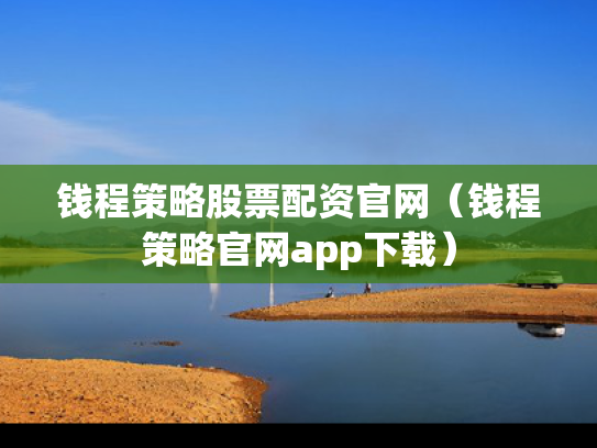 钱程策略股票配资官网（钱程策略官网app下载）