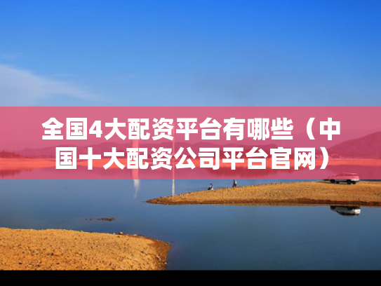 全国4大配资平台有哪些（中国十大配资公司平台官网）
