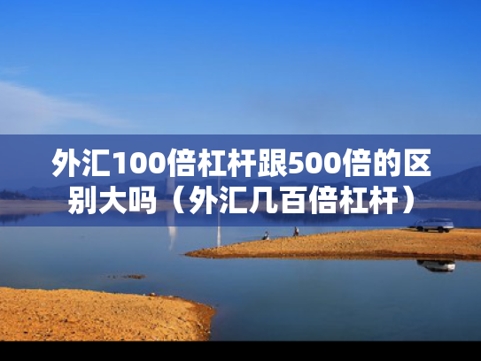 外汇100倍杠杆跟500倍的区别大吗（外汇几百倍杠杆）