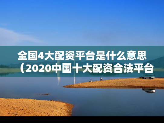 全国4大配资平台是什么意思（2020中国十大配资合法平台）