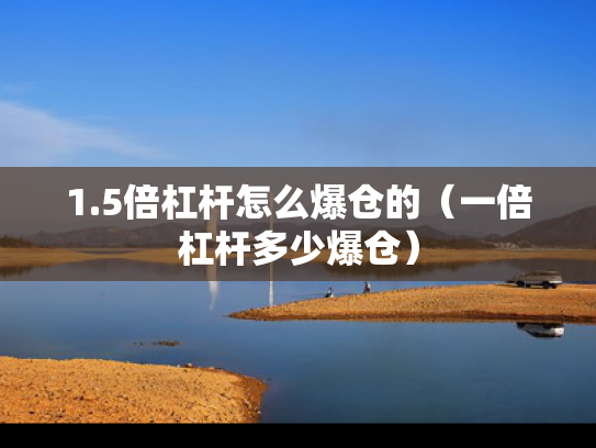 1.5倍杠杆怎么爆仓的（一倍杠杆多少爆仓）