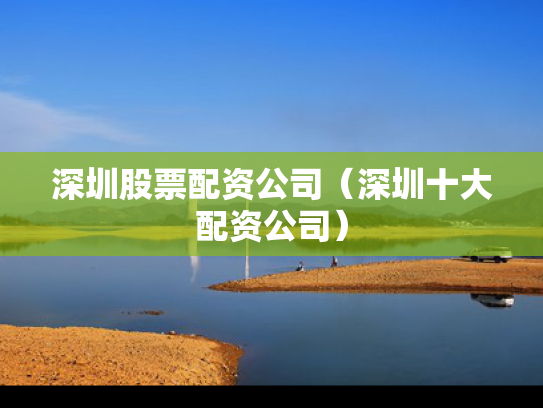 深圳股票配资公司（深圳十大配资公司）