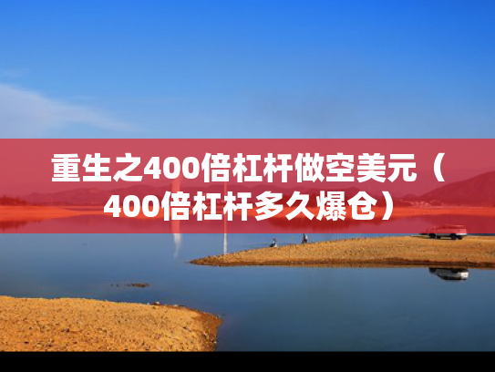 重生之400倍杠杆做空美元（400倍杠杆多久爆仓）