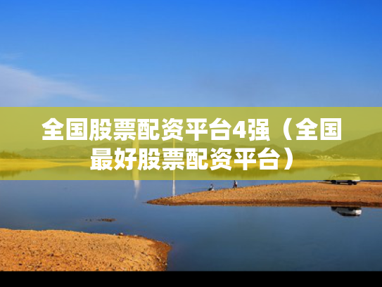 全国股票配资平台4强（全国最好股票配资平台）