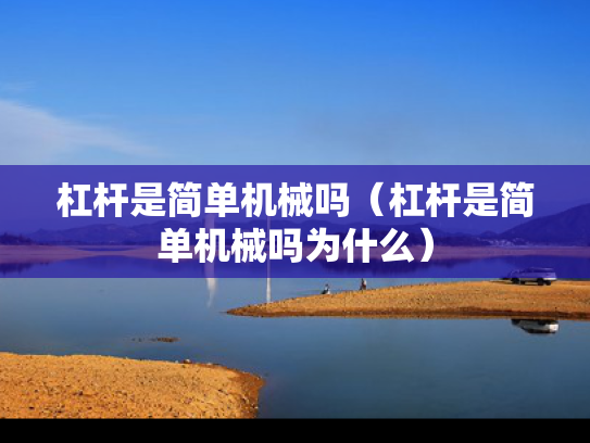 杠杆是简单机械吗（杠杆是简单机械吗为什么）