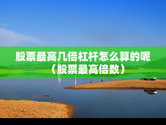 股票最高几倍杠杆怎么算的呢（股票最高倍数）