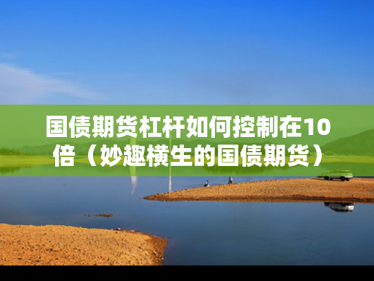 国债期货杠杆如何控制在10倍（妙趣横生的国债期货）