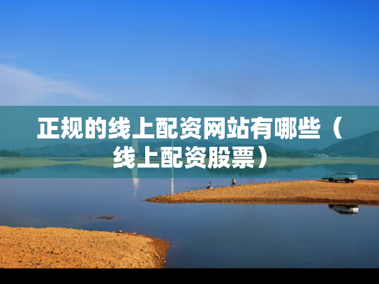 正规的线上配资网站有哪些（线上配资股票）
