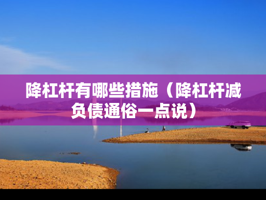 降杠杆有哪些措施（降杠杆减负债通俗一点说）