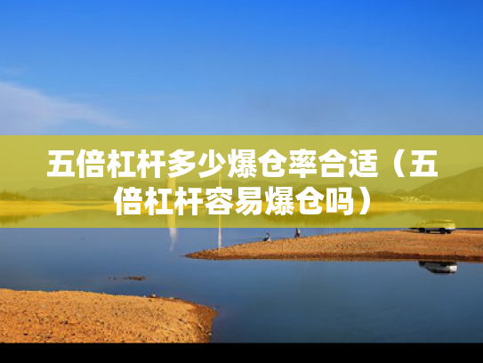 五倍杠杆多少爆仓率合适（五倍杠杆容易爆仓吗）
