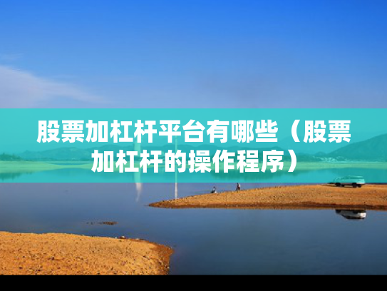 股票加杠杆平台有哪些（股票加杠杆的操作程序）