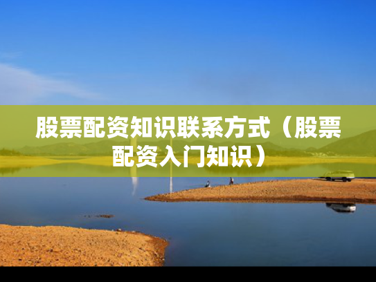 股票配资知识联系方式（股票配资入门知识）