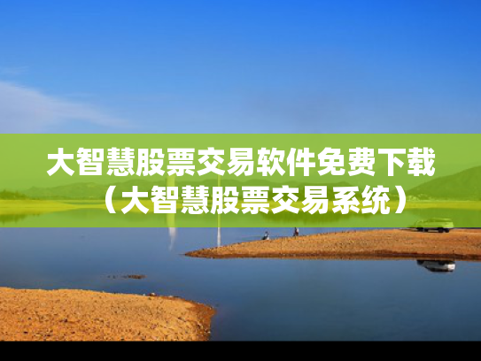 大智慧股票交易软件免费下载（大智慧股票交易系统）