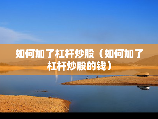 如何加了杠杆炒股（如何加了杠杆炒股的钱）