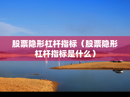 股票隐形杠杆指标（股票隐形杠杆指标是什么）