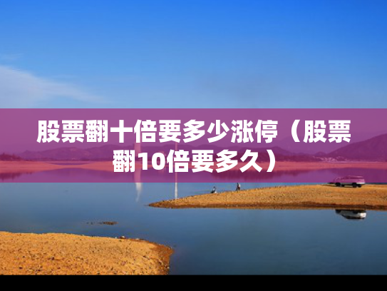 股票翻十倍要多少涨停（股票翻10倍要多久）