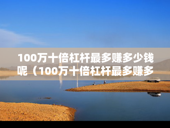 100万十倍杠杆最多赚多少钱呢（100万十倍杠杆最多赚多少钱呢知乎）