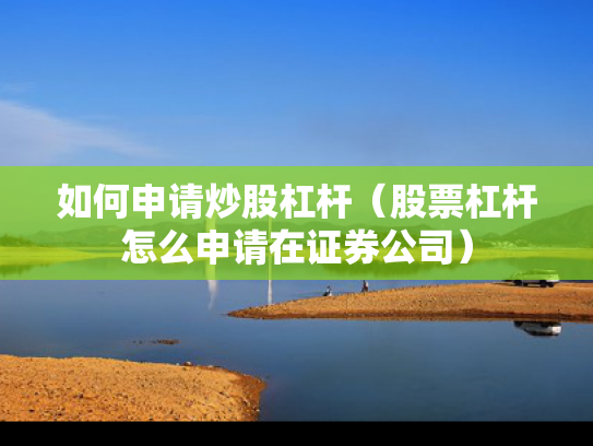 如何申请炒股杠杆（股票杠杆怎么申请在证券公司）