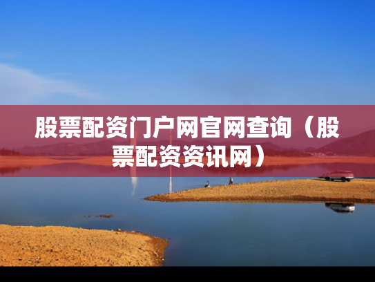 股票配资门户网官网查询（股票配资资讯网）