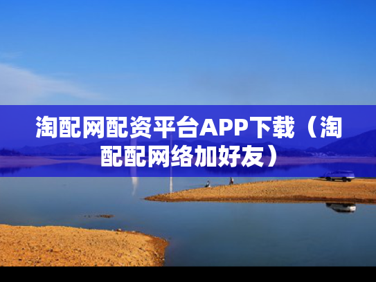 淘配网配资平台APP下载（淘配配网络加好友）
