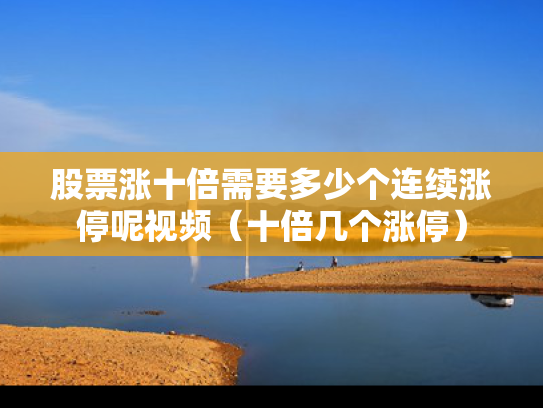股票涨十倍需要多少个连续涨停呢视频（十倍几个涨停）