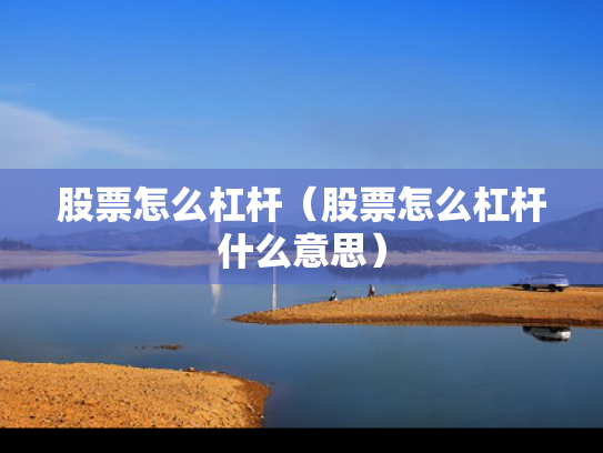 股票怎么杠杆（股票怎么杠杆什么意思）