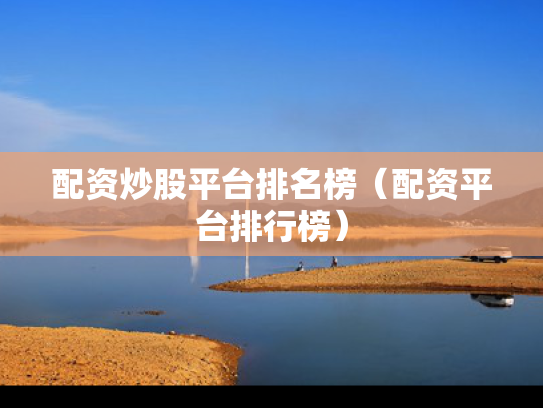 配资炒股平台排名榜（配资平台排行榜）