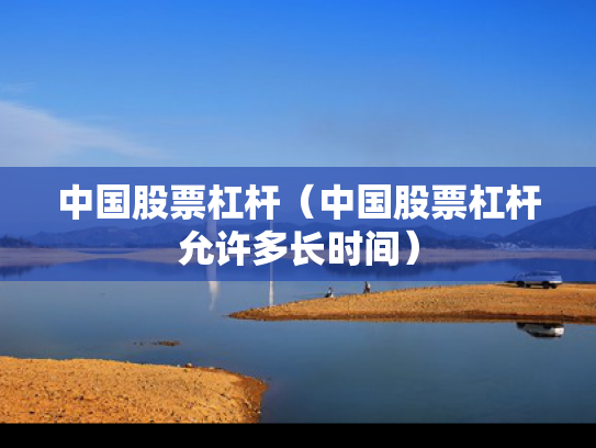 中国股票杠杆（中国股票杠杆允许多长时间）