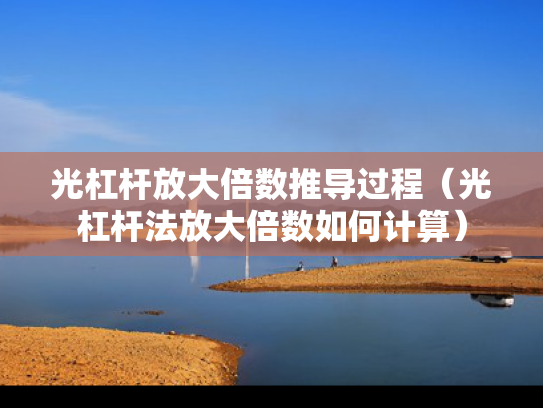 光杠杆放大倍数推导过程（光杠杆法放大倍数如何计算）