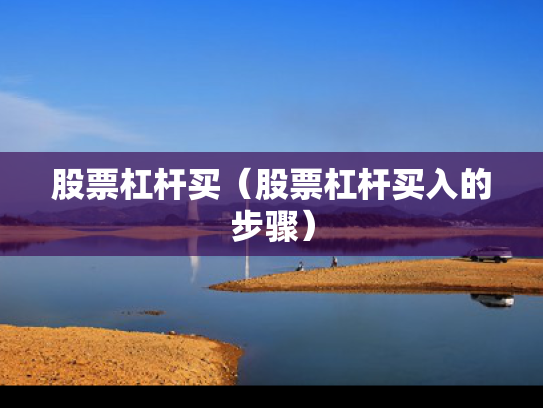 股票杠杆买（股票杠杆买入的步骤）