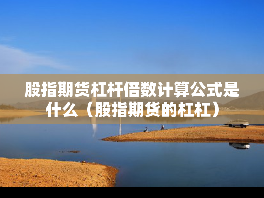 股指期货杠杆倍数计算公式是什么（股指期货的杠杠）
