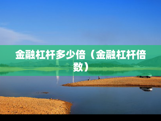金融杠杆多少倍（金融杠杆倍数）