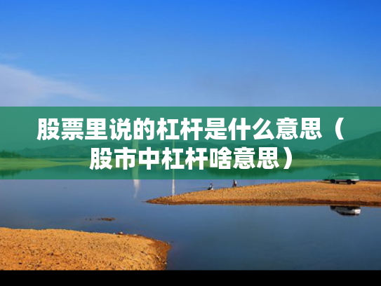 股票里说的杠杆是什么意思（股市中杠杆啥意思）