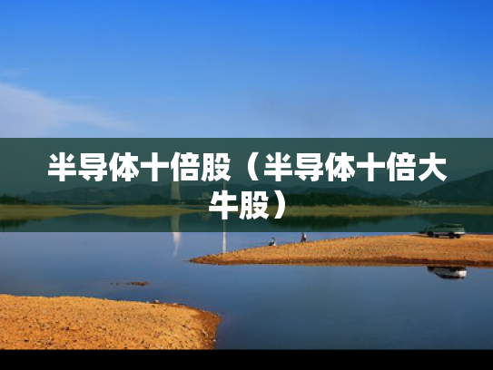 半导体十倍股（半导体十倍大牛股）