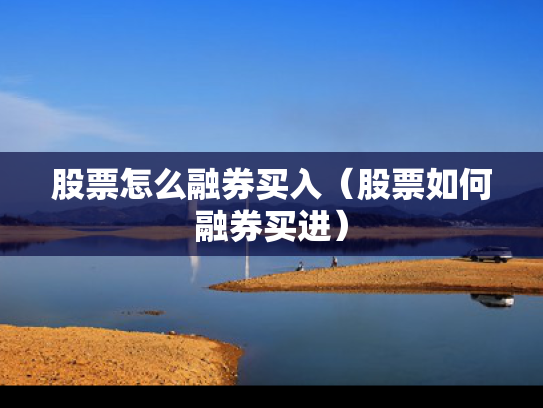 股票怎么融券买入（股票如何融券买进）