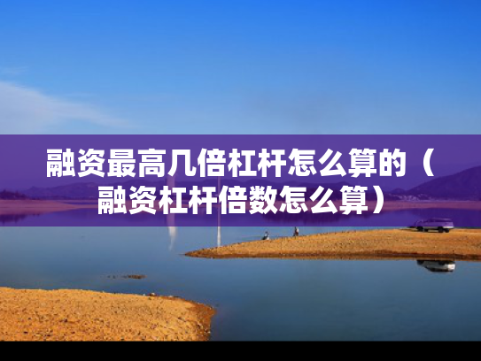 融资最高几倍杠杆怎么算的（融资杠杆倍数怎么算）