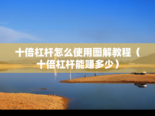 十倍杠杆怎么使用图解教程（十倍杠杆能赚多少）