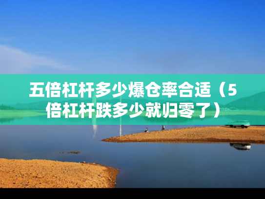 五倍杠杆多少爆仓率合适（5倍杠杆跌多少就归零了）